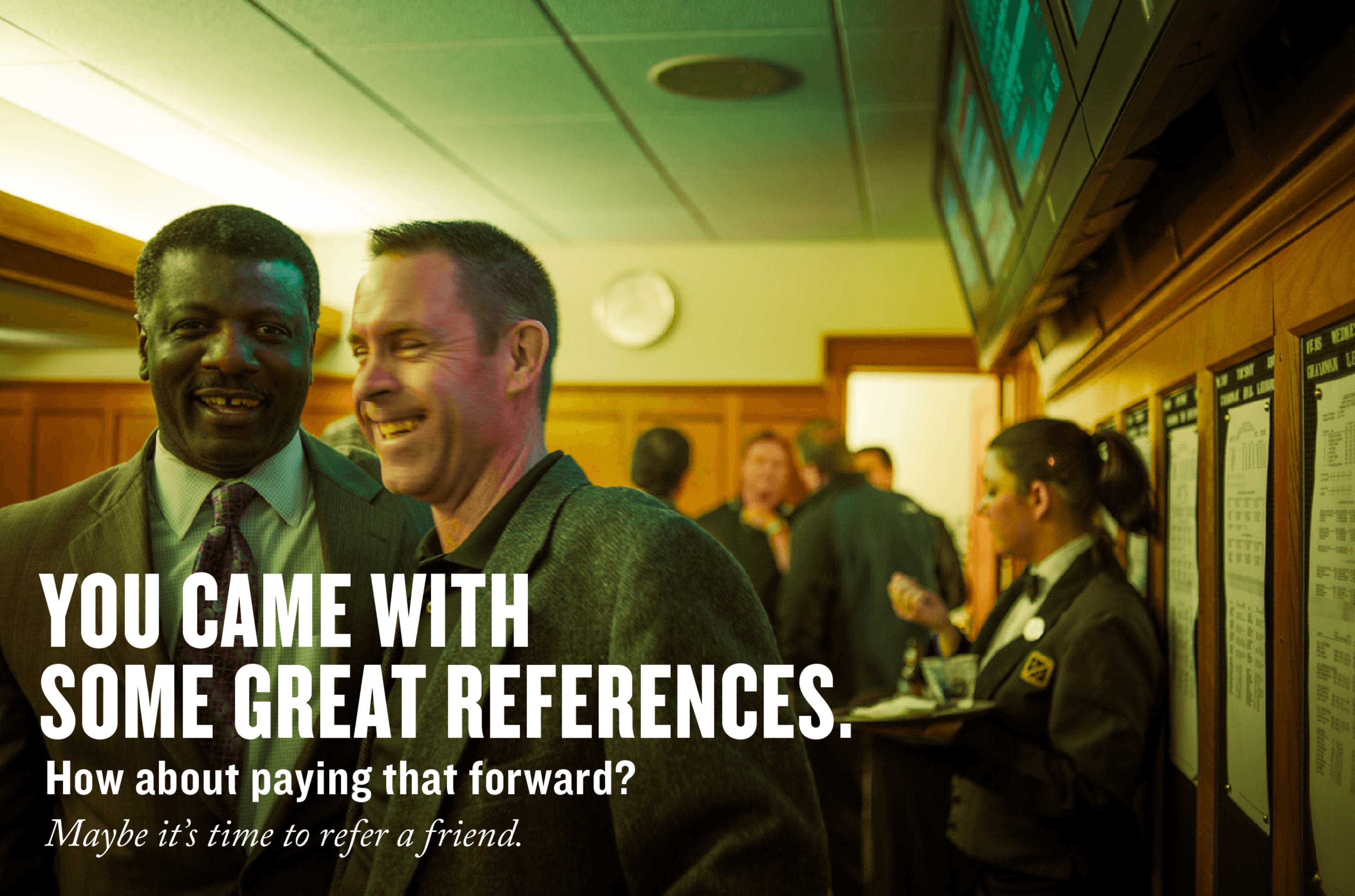 You came with some great references. How about pay that forward? Maybe it's time to refer a friend.
